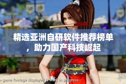 精選亞洲自研軟件推薦榜單，助力國產(chǎn)科技崛起