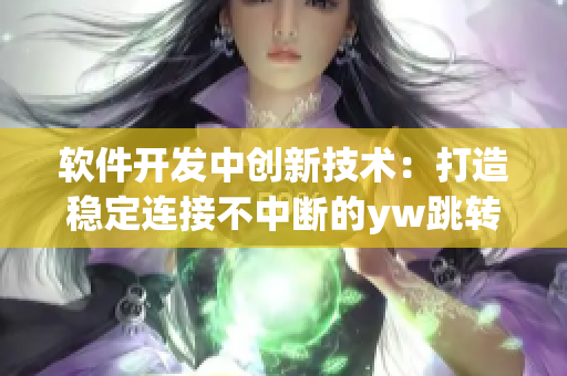 軟件開發(fā)中創(chuàng)新技術(shù)：打造穩(wěn)定連接不中斷的yw跳轉(zhuǎn)接口 源自何處？