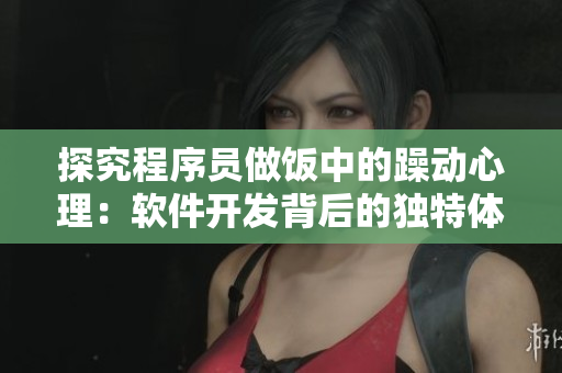 探究程序員做飯中的躁動心理：軟件開發(fā)背后的獨(dú)特體驗(yàn)