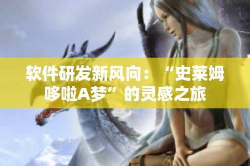 軟件研發(fā)新風(fēng)向：“史萊姆哆啦A夢(mèng)”的靈感之旅