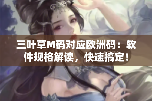 三葉草M碼對(duì)應(yīng)歐洲碼：軟件規(guī)格解讀，快速搞定！