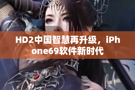 HD2中國智慧再升級(jí)，iPhone69軟件新時(shí)代