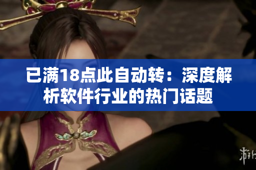 已滿18點(diǎn)此自動(dòng)轉(zhuǎn)：深度解析軟件行業(yè)的熱門話題