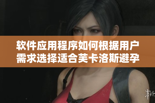 軟件應(yīng)用程序如何根據(jù)用戶需求選擇適合芙卡洛斯避孕套尺寸