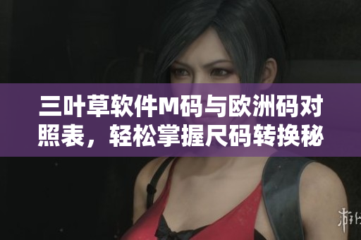 三葉草軟件M碼與歐洲碼對(duì)照表，輕松掌握尺碼轉(zhuǎn)換秘籍