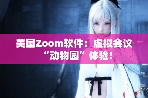 美國(guó)Zoom軟件：虛擬會(huì)議“動(dòng)物園”體驗(yàn)！