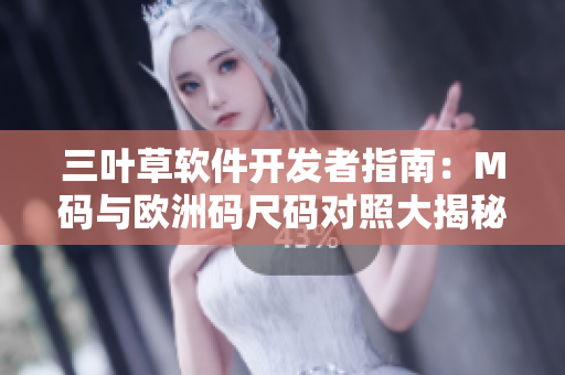 三葉草軟件開發(fā)者指南：M碼與歐洲碼尺碼對照大揭秘