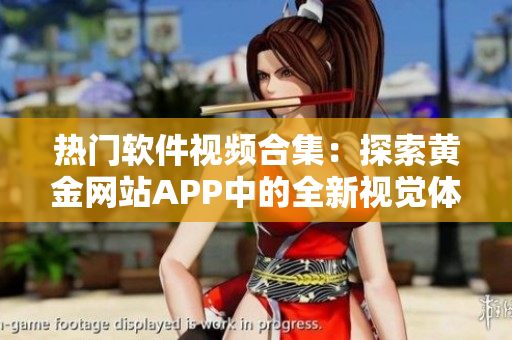 熱門軟件視頻合集：探索黃金網(wǎng)站APP中的全新視覺(jué)體驗(yàn)