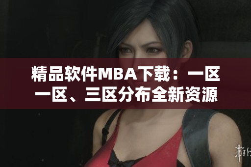 精品軟件MBA下載：一區(qū)一區(qū)、三區(qū)分布全新資源
