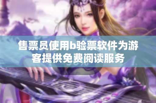 售票員使用b驗票軟件為游客提供免費閱讀服務