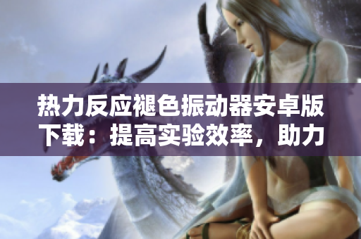 熱力反應(yīng)褪色振動(dòng)器安卓版下載：提高實(shí)驗(yàn)效率，助力化學(xué)研究