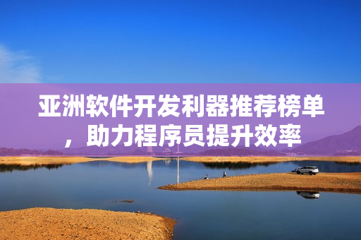 亞洲軟件開(kāi)發(fā)利器推薦榜單，助力程序員提升效率