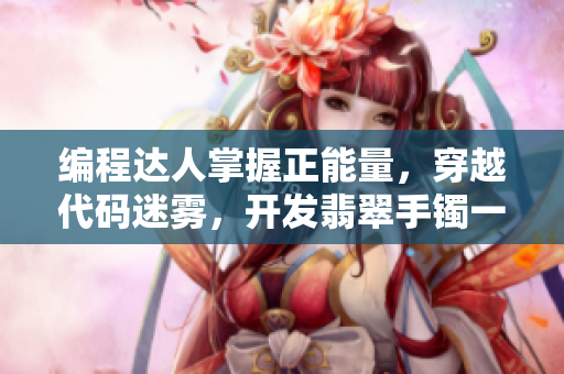 編程達(dá)人掌握正能量，穿越代碼迷霧，開(kāi)發(fā)翡翠手鐲一樣神奇的軟件大作