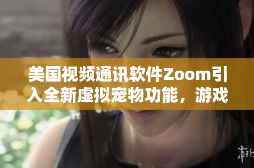 美國視頻通訊軟件Zoom引入全新虛擬寵物功能，游戲化用戶體驗(yàn)提升