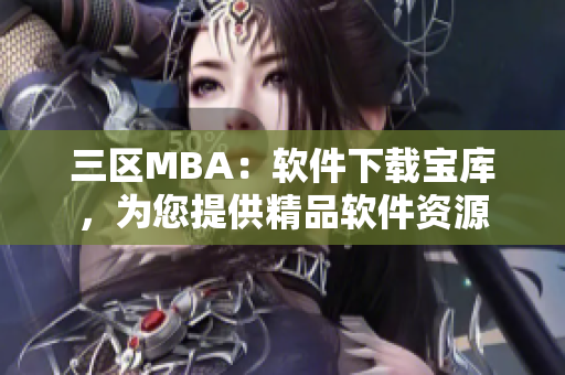 三區(qū)MBA：軟件下載寶庫，為您提供精品軟件資源