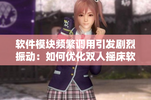 軟件模塊頻繁調(diào)用引發(fā)劇烈振動：如何優(yōu)化雙人搖床軟件設計？