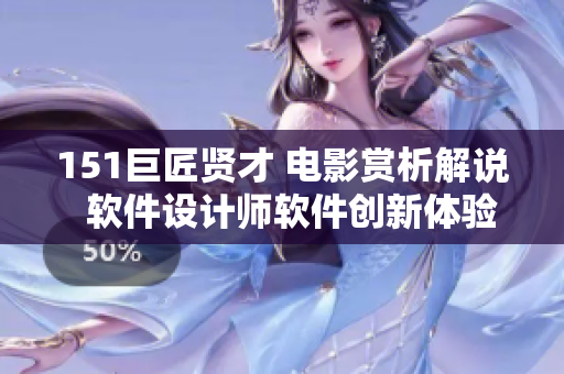 151巨匠賢才 電影賞析解說(shuō)  軟件設(shè)計(jì)師軟件創(chuàng)新體驗(yàn)