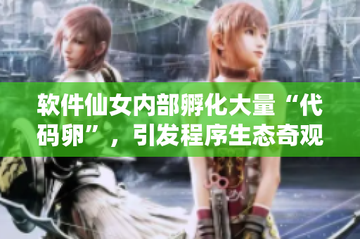 軟件仙女內(nèi)部孵化大量“代碼卵”，引發(fā)程序生態(tài)奇觀
