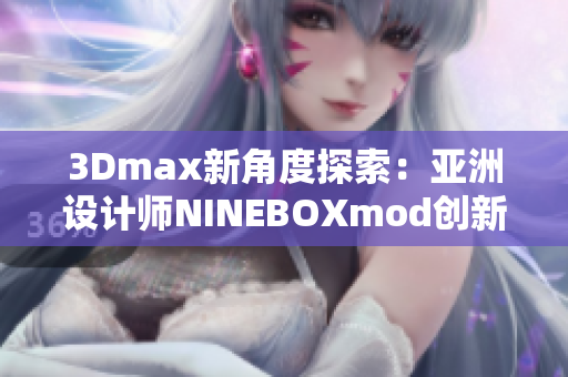 3Dmax新角度探索：亞洲設(shè)計師NINEBOXmod創(chuàng)新揭秘