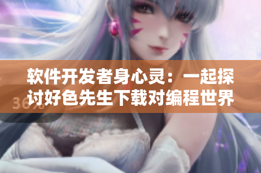 軟件開發(fā)者身心靈：一起探討好色先生下載對編程世界的影響