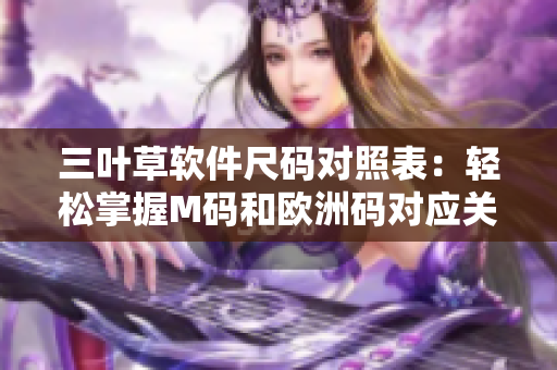 三葉草軟件尺碼對(duì)照表：輕松掌握M碼和歐洲碼對(duì)應(yīng)關(guān)系
