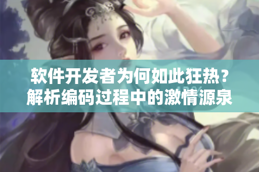 軟件開發(fā)者為何如此狂熱？解析編碼過程中的激情源泉