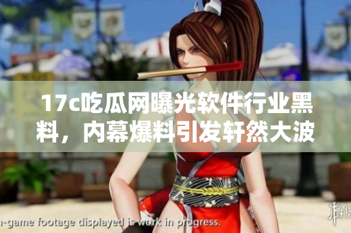 17c吃瓜網(wǎng)曝光軟件行業(yè)黑料，內(nèi)幕爆料引發(fā)軒然大波
