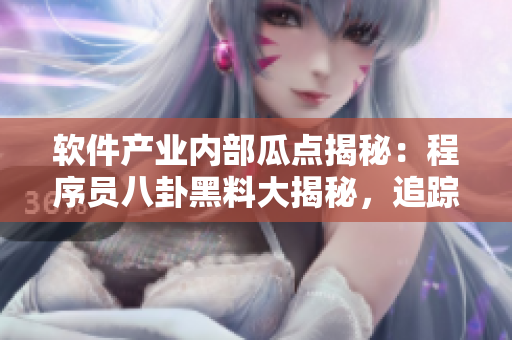 軟件產(chǎn)業(yè)內(nèi)部瓜點(diǎn)揭秘：程序員八卦黑料大揭秘，追蹤萬行代碼的故事