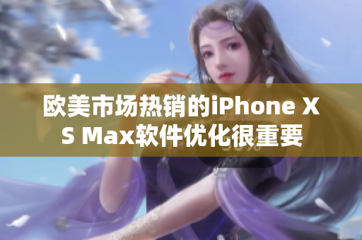 歐美市場熱銷的iPhone XS Max軟件優(yōu)化很重要