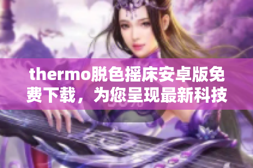 thermo脫色搖床安卓版免費下載，為您呈現(xiàn)最新科技軟件