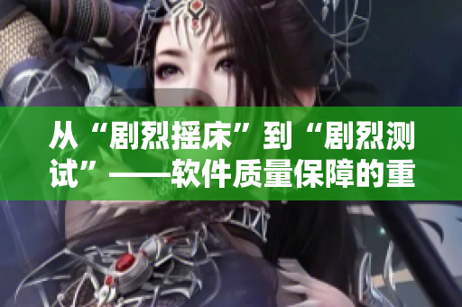 從“劇烈搖床”到“劇烈測(cè)試”——軟件質(zhì)量保障的重要性