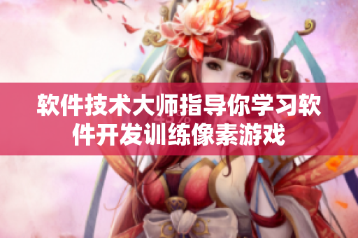 軟件技術(shù)大師指導(dǎo)你學(xué)習(xí)軟件開發(fā)訓(xùn)練像素游戲