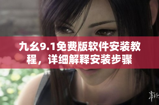 九幺9.1免費(fèi)版軟件安裝教程，詳細(xì)解釋安裝步驟