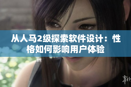 從人馬2級(jí)探索軟件設(shè)計(jì)：性格如何影響用戶體驗(yàn)