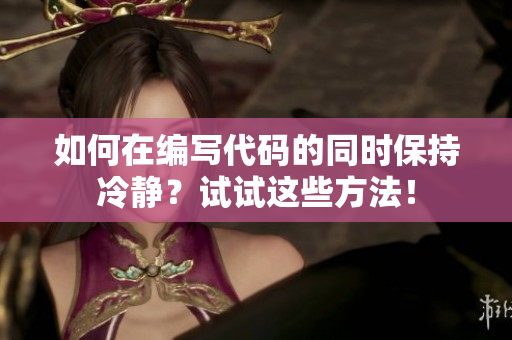 如何在編寫代碼的同時保持冷靜？試試這些方法！