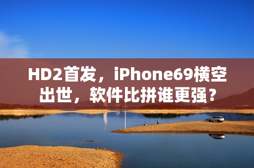 HD2首發(fā)，iPhone69橫空出世，軟件比拼誰(shuí)更強(qiáng)？