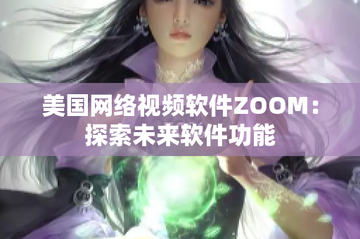 美國(guó)網(wǎng)絡(luò)視頻軟件ZOOM：探索未來(lái)軟件功能