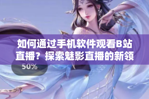如何通過(guò)手機(jī)軟件觀看B站直播？探索魅影直播的新領(lǐng)域
