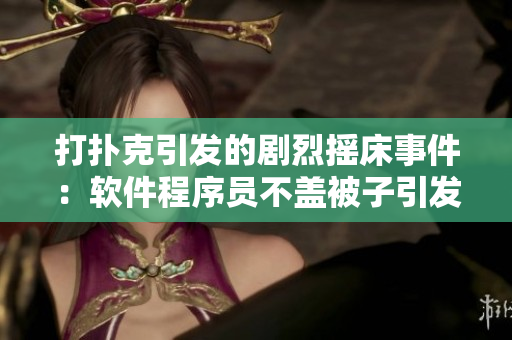 打撲克引發(fā)的劇烈搖床事件：軟件程序員不蓋被子引發(fā)的電腦硬件故障風波