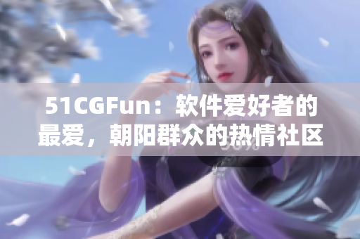 51CGFun：軟件愛好者的最愛，朝陽群眾的熱情社區(qū)