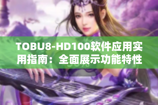 TOBU8-HD100軟件應(yīng)用實用指南：全面展示功能特性和操作技巧