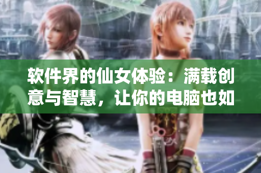 軟件界的仙女體驗(yàn)：滿載創(chuàng)意與智慧，讓你的電腦也如臨仙境般驚艷