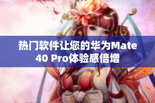 熱門(mén)軟件讓您的華為Mate40 Pro體驗(yàn)感倍增