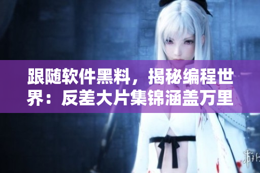 跟隨軟件黑料，揭秘編程世界：反差大片集錦涵蓋萬(wàn)里長(zhǎng)征
