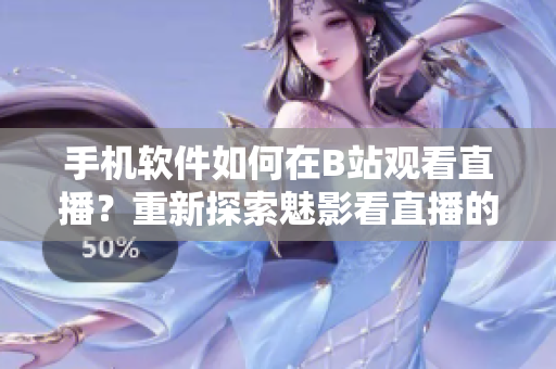 手機軟件如何在B站觀看直播？重新探索魅影看直播的秘密