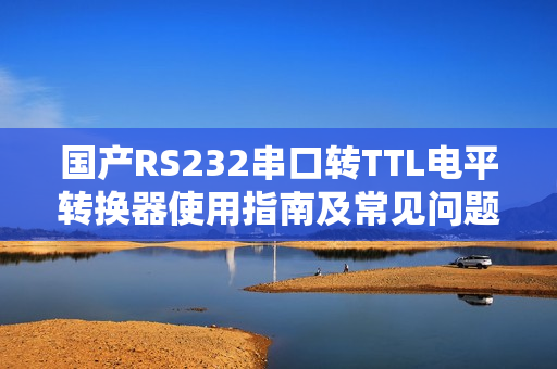 國產(chǎn)RS232串口轉TTL電平轉換器使用指南及常見問題解決