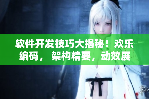 軟件開發(fā)技巧大揭秘！歡樂編碼， 架構精要，動效展示！