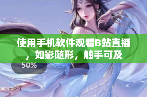 使用手機軟件觀看B站直播，如影隨形，觸手可及