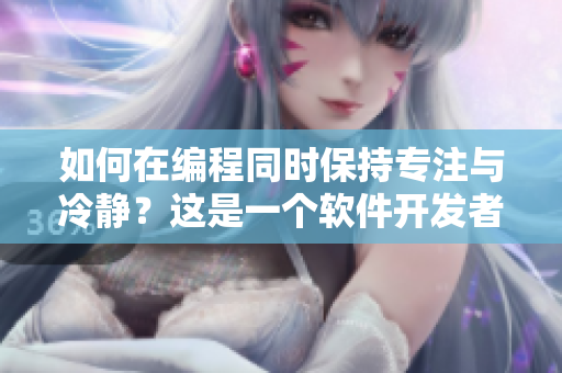 如何在編程同時(shí)保持專注與冷靜？這是一個(gè)軟件開發(fā)者常面臨的挑戰(zhàn)。