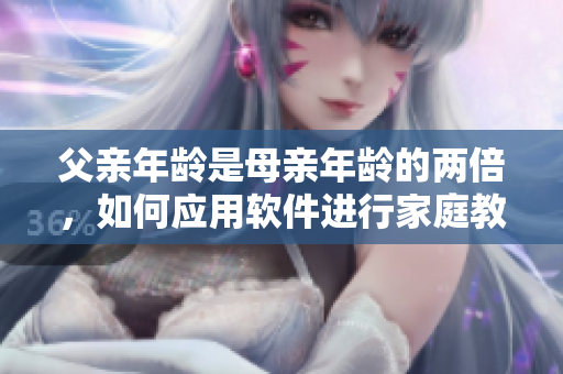 父親年齡是母親年齡的兩倍，如何應(yīng)用軟件進(jìn)行家庭教育